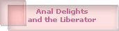 Anal Delights
and the Liberator