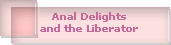 Anal Delights
and the Liberator