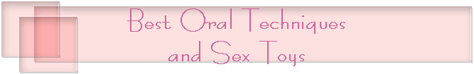 Best Oral Techniques
and Sex Toys