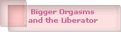 Bigger Orgasms
and the Liberator